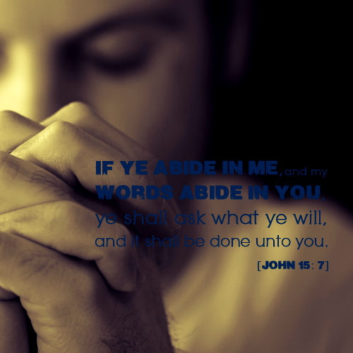 If ye abide in me and my words abide in you, ye shall ask what ye will and it shall be done unto you John 15:7